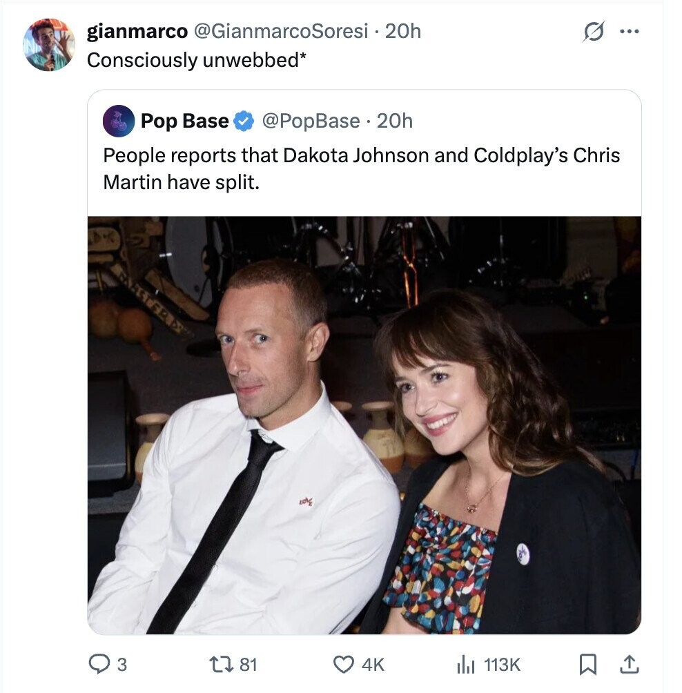 gianmarco @GianmarcoSoresi 20h ... Consciously unwebbed* Pop Base @PopBase 20h People reports that Dakota Johnson and Coldplay's Chris Martin have split. 10% 3 81 4K 113K