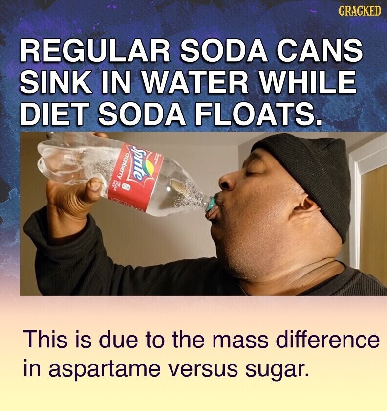 CRACKED REGULAR SODA CANS SINK IN WATER WHILE DIET SODA FLOATS. Sprite cranberry ave This is due to the mass difference in aspartame versus sugar.