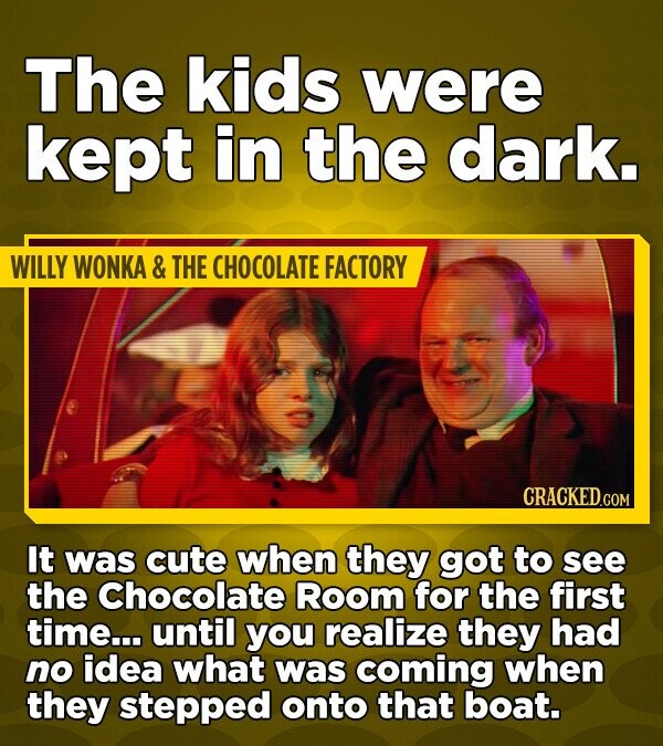 The kids were kept in the dark. WILLY WONKA & THE CHOCOLATE FACTORY CRACKED.COM It was cute when they got to see the Chocolate Room for the first time... until you realize they had no idea what was coming when they stepped onto that boat.