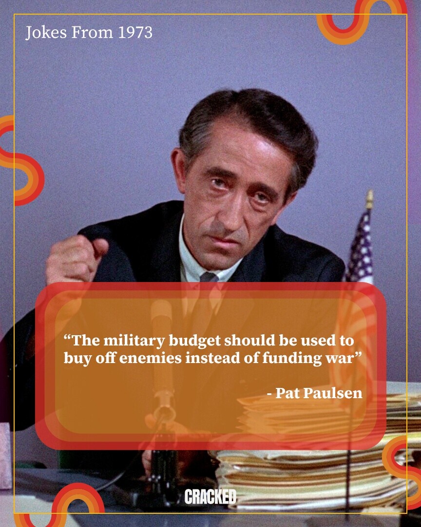 Jokes From 1973 The military budget should be used to buy off enemies instead of funding war -Pat Paulsen CRACKED