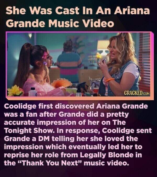 She Was Cast In An Ariana Grande Music Video CRACKED.COM Coolidge first discovered Ariana Grande was a fan after Grande did a pretty accurate impression of her on The Tonight Show. In response, Coolidge sent Grande a DM telling her she loved the impression which eventually led her to reprise her role from Legally Blonde in the Thank You Next music video.