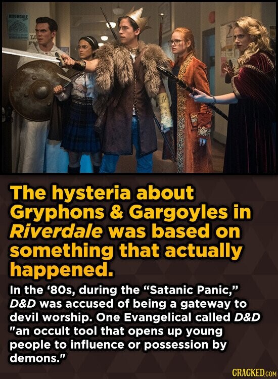 RIVERDALE LO The hysteria about Gryphons & & Gargoyles in Riverdale was based on something that actually happened. In the '80s, during the Satanic Panic, D&D was accused of being a gateway to devil worship. One Evangelical called D&D an occult tool that opens up young people to influence or possession by demons. CRACKED.COM