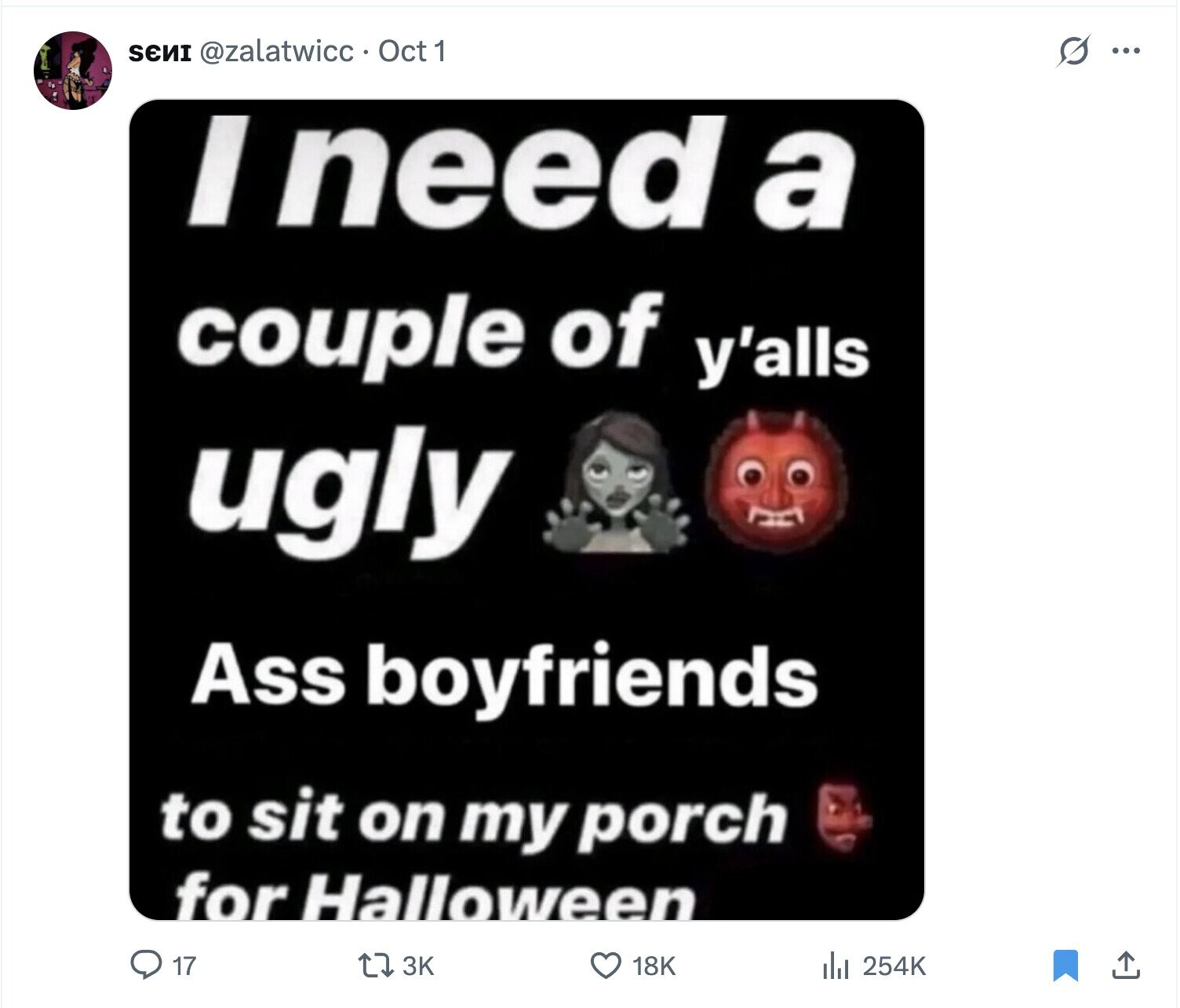 SENI @zalatwicc Oct 1 s ... I need a couple of y'alls ugly Ass boyfriends to sit on my porch for Halloween 17 3K 18K to 254K 