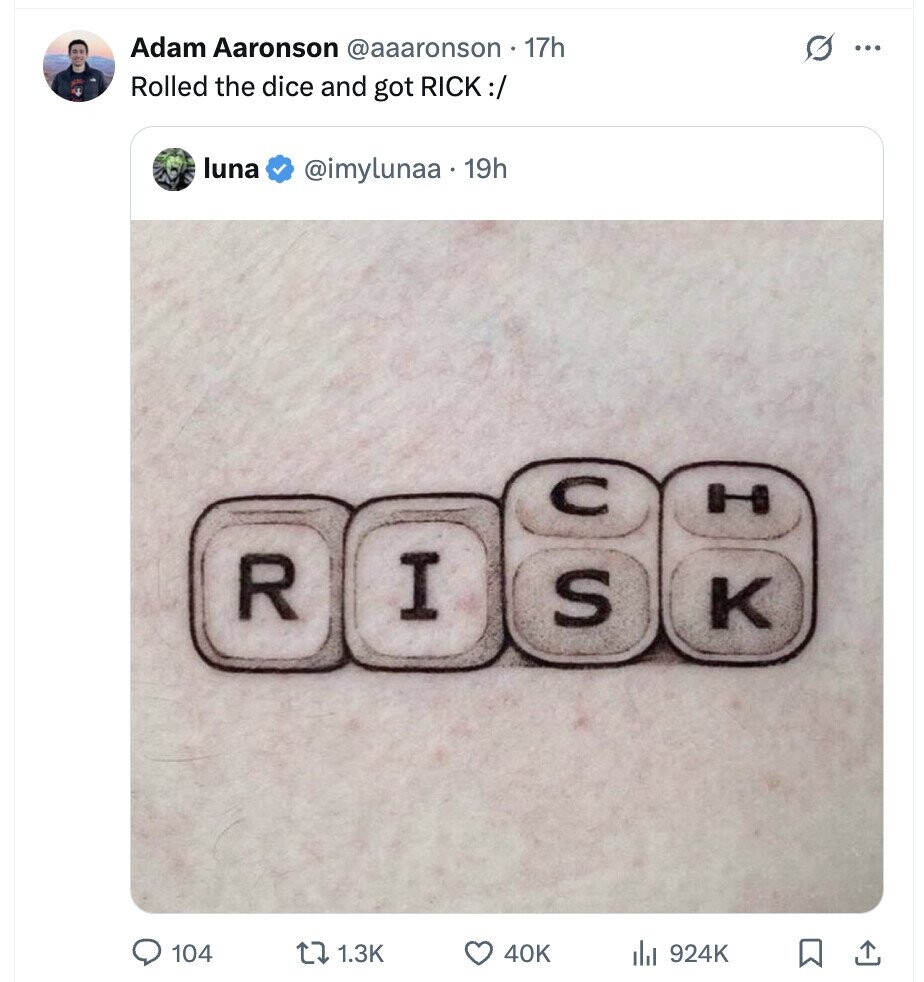 Adam Aaronson @aaaronson 17h O ... Rolled the dice and got RICK:/ luna @imylunaa.19h C H I R S K 104 1.3K 40K 924K