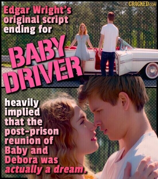 CRACKED COM Edgar Wright's original script ending for BABY DRIVER heavily implied that the post-prison reunion of Baby and Debora was actually a dream