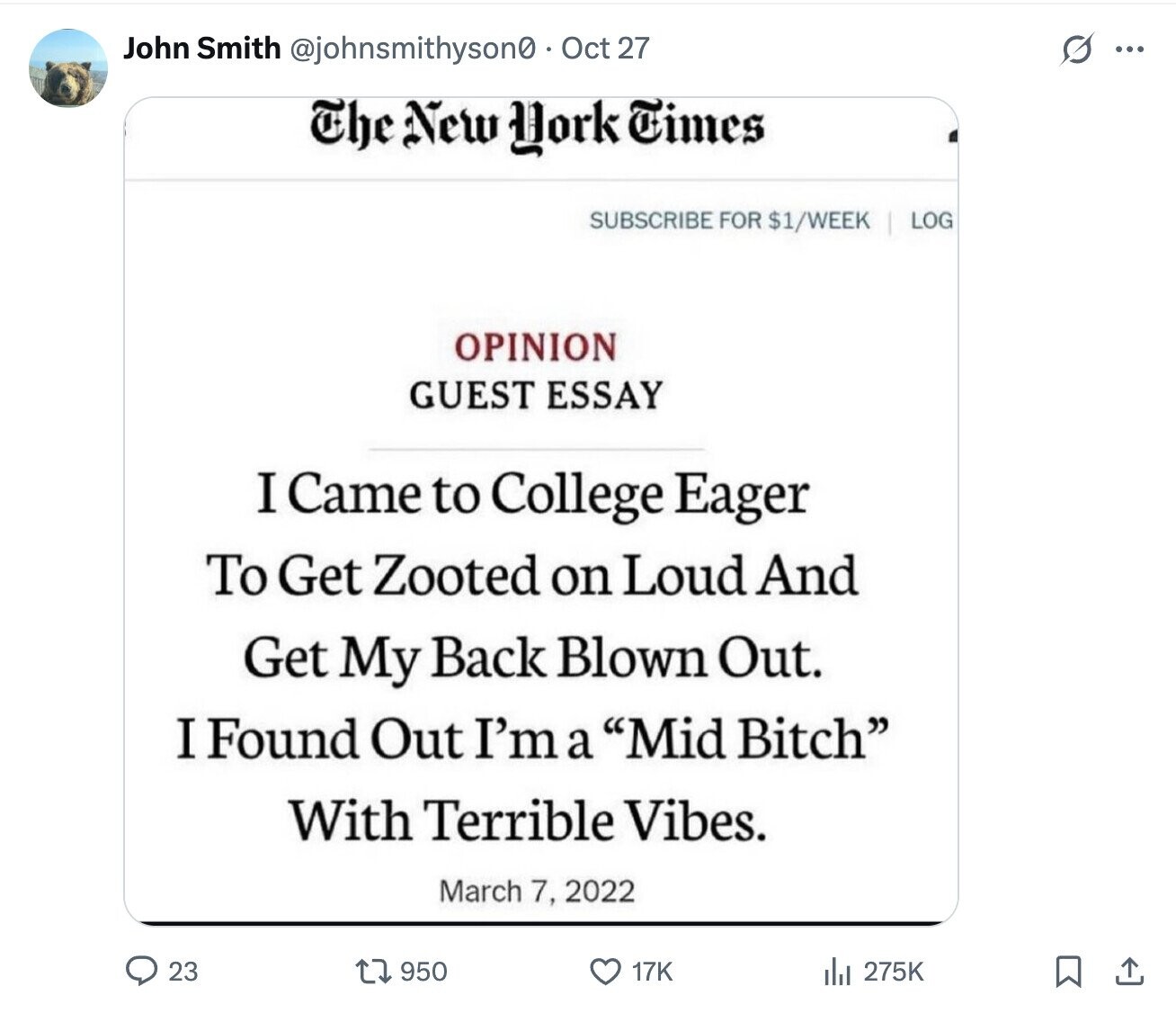 John Smith @johnsmithyson0 Oct 27 G ... The New York Times SUBSCRIBE FOR $1/WEEK LOG OPINION GUEST ESSAY I Came to College Eager To Get Zooted on Loud And Get My Back Blown Out. I Found Out I'm a Mid Bitch With Terrible Vibes. March 7, 2022 23 950 275K 17K