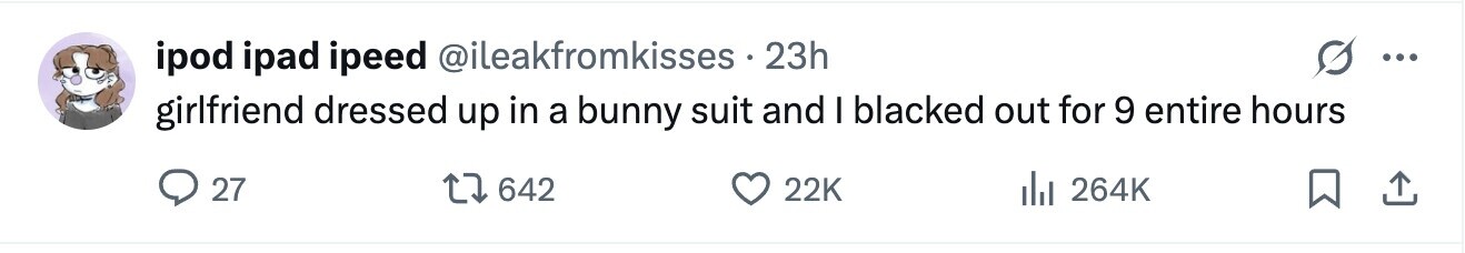 ipod ipad ipeed @ileakfromkisses 23h ... girlfriend dressed up in a bunny suit and I blacked out for 9 entire hours 27 642 22K del 264K 