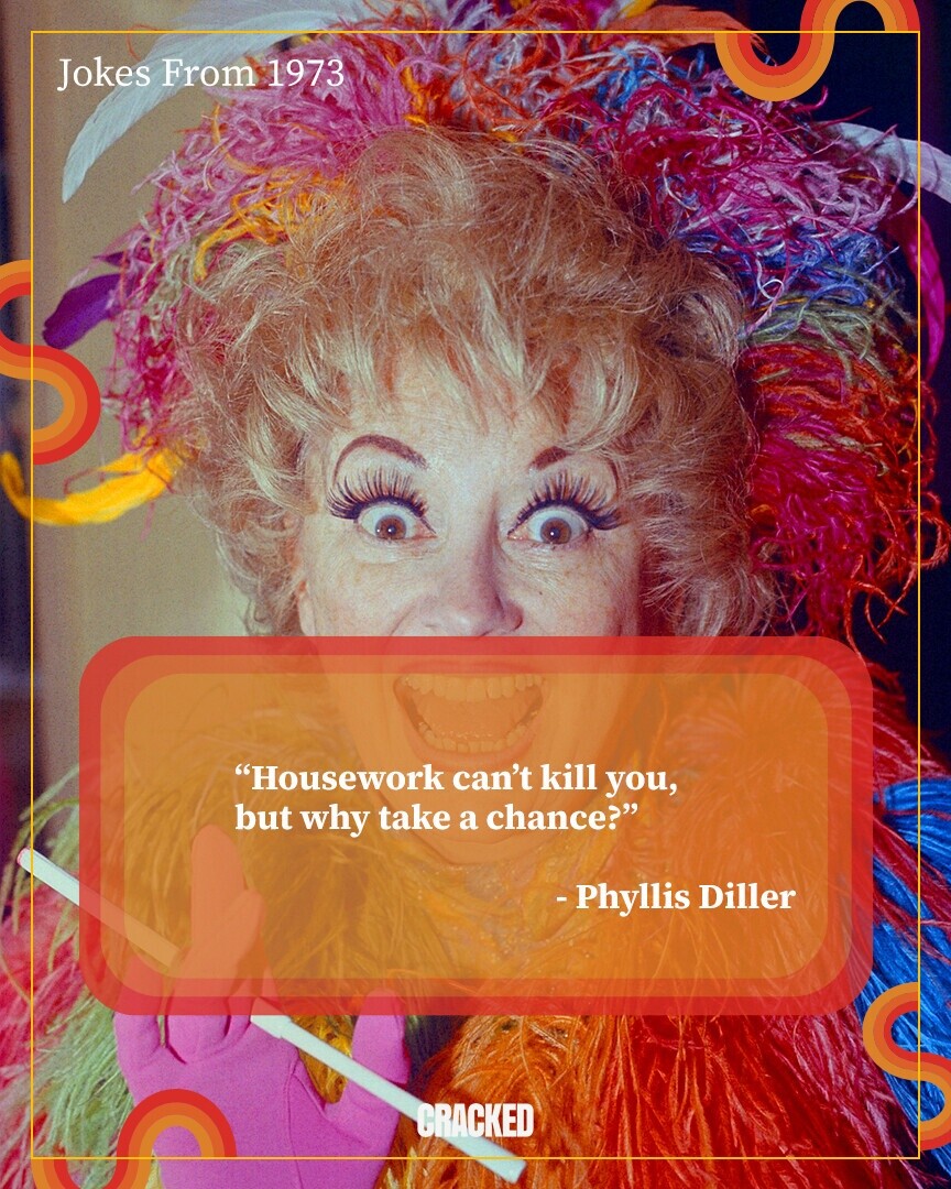 Jokes From 1973 Housework can't kill you, but why take a chance? - Phyllis Diller CRACKED