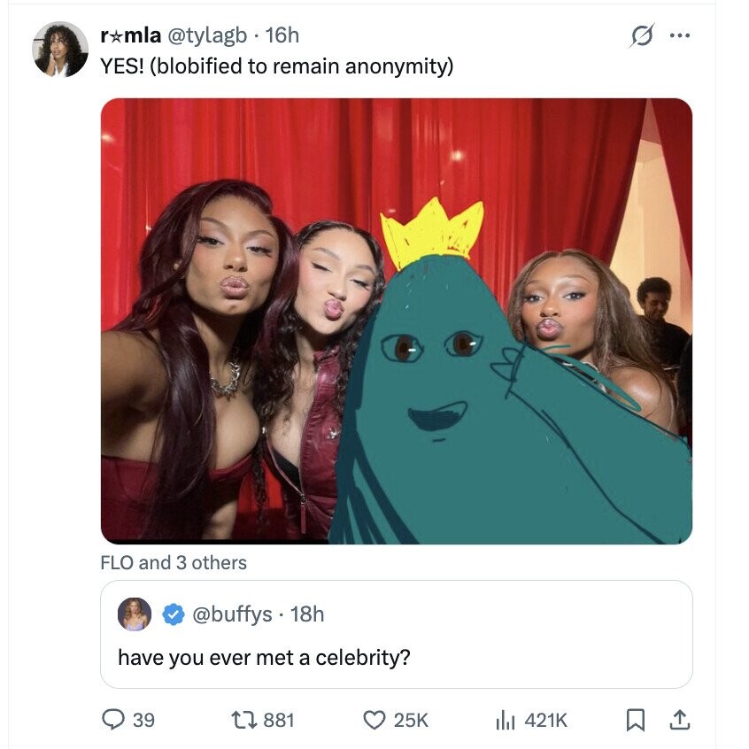 r*mla @tylagb 16h s ... YES! (blobified to remain anonymity) FLO and 3 others @buffys - 18h have you ever met a celebrity? 39 881 25K 421K