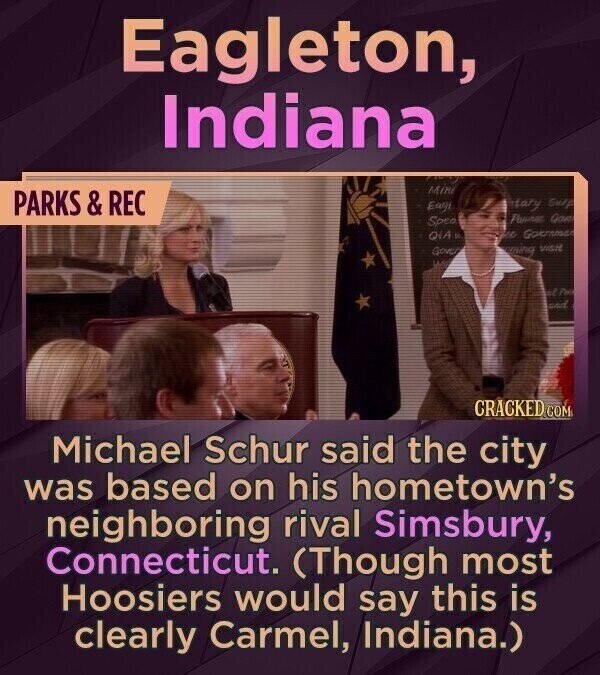 Eagleton, Indiana Mini PARKS & REC stary Surp Eagi Powner Gave Spea 20 Governmen QIA DE Gover oming visit of Fire and CRACKED GOM Michael Schur said the city was based on his hometown's neighboring rival Simsbury, Connecticut. (Though most Hoosiers would say this is clearly Carmel, Indiana.)