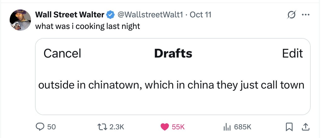 Wall Street Walter @WallstreetWalt1 - Oct 11 ... what was i cooking last night Cancel Drafts Edit outside in chinatown, which in china they just call town 50 2.3K 55K 685K 