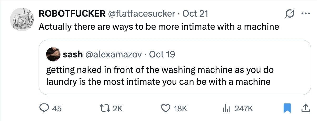 ROBOTFUCKER @flatfacesucker Oct 21 ... Actually there are ways to be more intimate with a machine sash @alexamazov . Oct 19 getting naked in front of the washing machine as you do laundry is the most intimate you can be with a machine 45 2K 18K 247K
