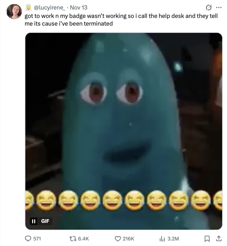 s ... @lucyirene_ Nov 13 got to work n my badge wasn't working so i call the help desk and they tell me its cause i've been terminated GIF 571 6.4K 216K del 3.2M 