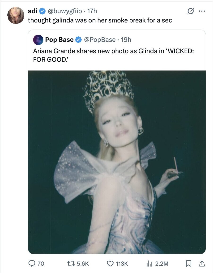 adi @buwygfiib 17h O ... thought galinda was on her smoke break for a sec Pop Base @PopBase 19h Ariana Grande shares new photo as Glinda in 'WICKED: FOR GOOD.' 70 5.6K 113K del 2.2M