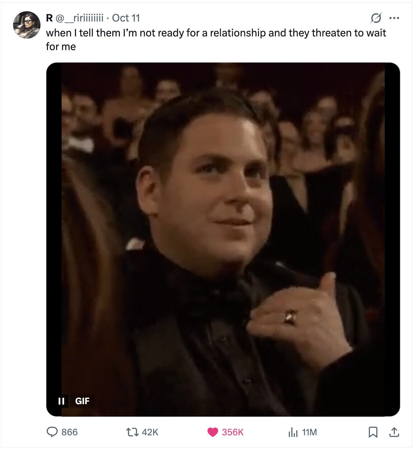 R @_ririiiiiiii Oct 11 S ... when I tell them I'm not ready for a relationship and they threaten to wait for me GIF II 866 42K 356K da 11M 