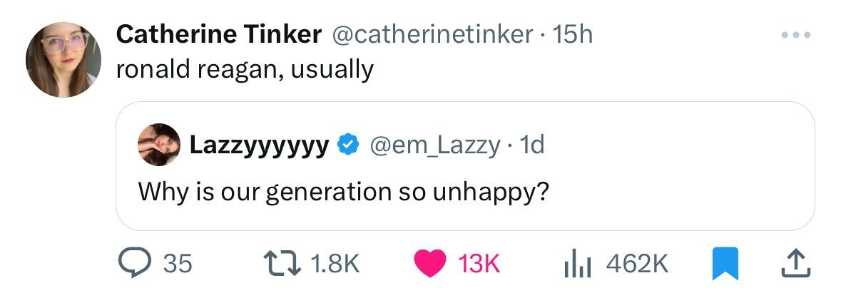 Catherine Tinker @catherinetinker.1 15h ... ronald reagan, usually Lazzyyyyyy @em_Lazzy • 1d Why is our generation so unhappy? 35 1.8K 13K 462K