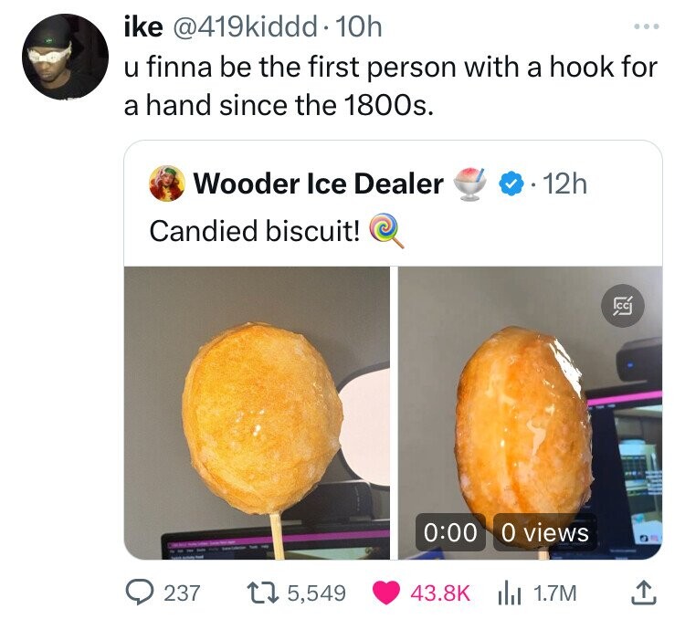 like @419kiddd.10h ... u finna be the first person with a hook for a hand since the 1800s. Wooder Ice Dealer 12h Candied biscuit! 29 0:00 0 views 237 5,549 43.8K 1.7M