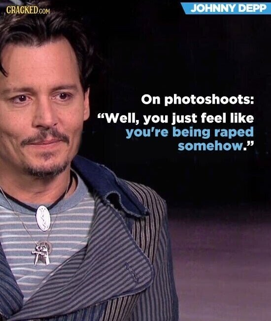 JOHNNY DEPP CRACKED.COM On photoshoots: Well, you just feel like you're being raped somehow.