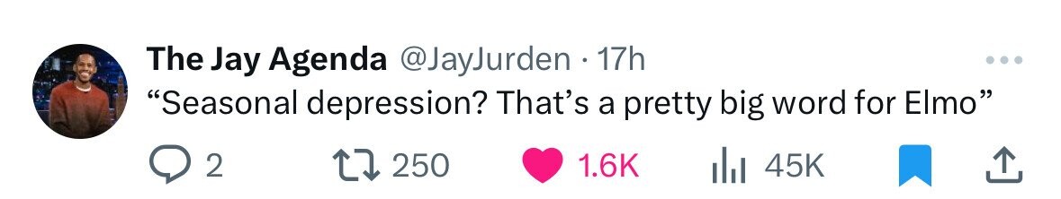 The Jay Agenda @JayJurden 17h Seasonal depression? That's a pretty big word for Elmo 2 250 1.6K 45K