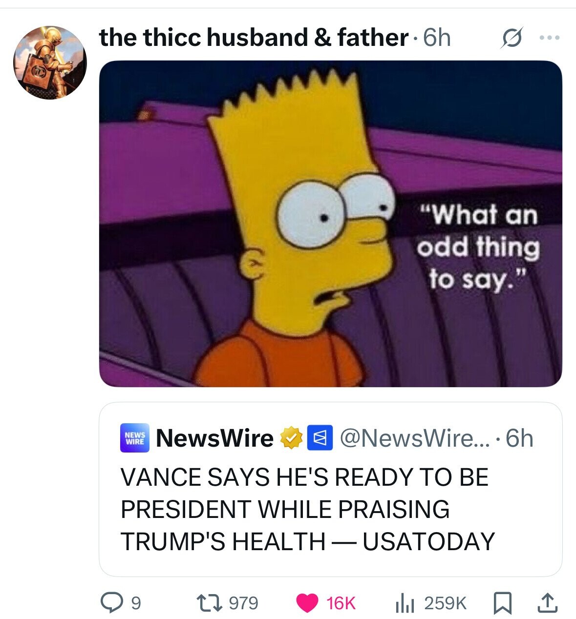 the thicc husband & father. 6h S ... What an odd thing to say. NEWS WIRE NewsWire @NewsWire... 6h VANCE SAYS HE'S READY TO BE PRESIDENT WHILE PRAISING TRUMP'S HEALTH - USATODAY 9 979 16K 259K 