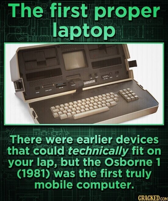 The first proper laptop fondensator 3 CU OSEOBNE der There were earlier devices that could technically fit on your lap, but the Osborne 1 (1981) was the first truly mobile computer. CRACKED.COM