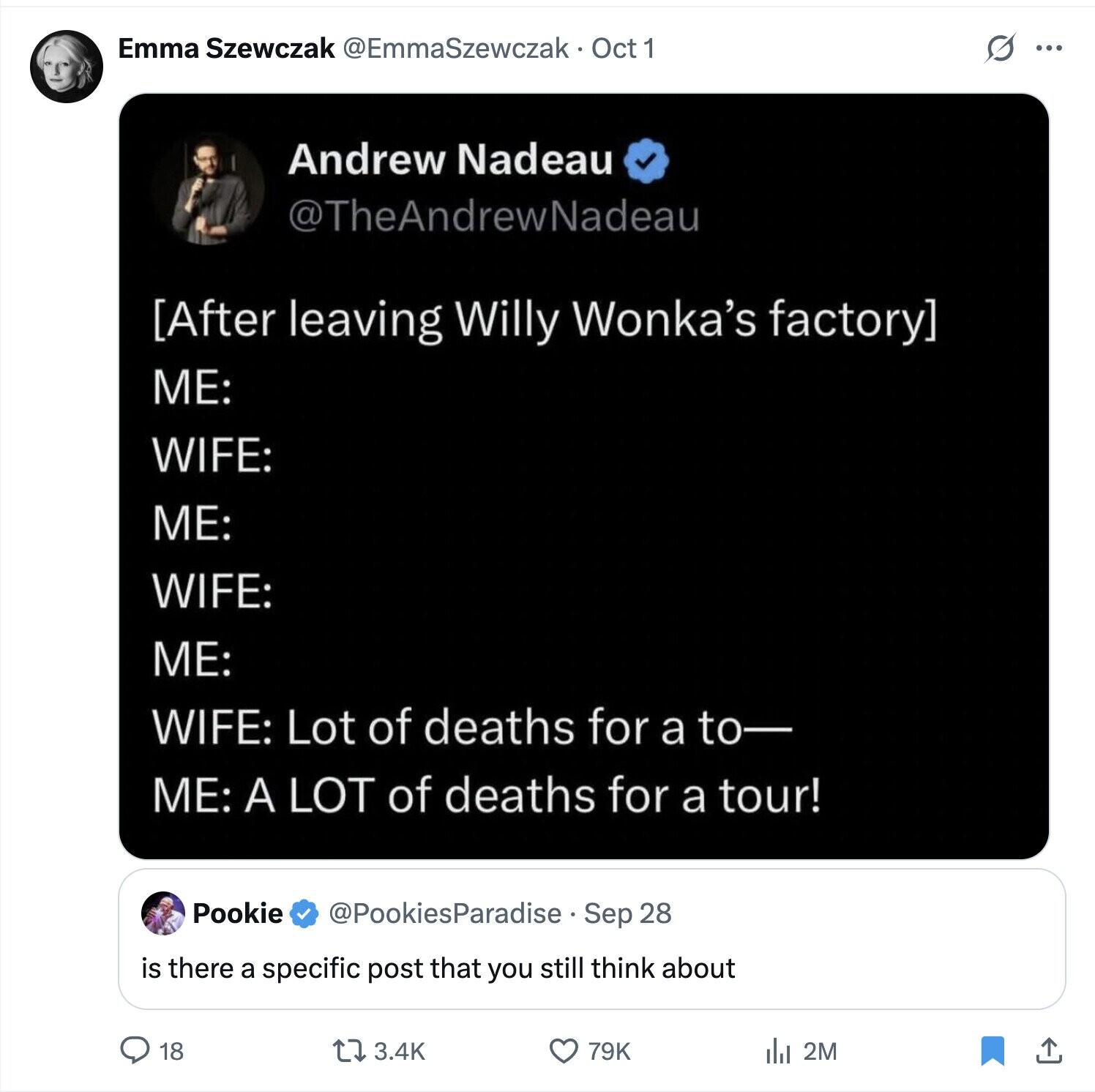 Emma Szewczak @EmmaSzewczak. Oct 1 S ... Andrew Nadeau @TheAndrewNadeau  ME: WIFE: ME: WIFE: ME: WIFE: Lot of deaths for a to- ME: A LOT of deaths for a tour! Pookie @PookiesParadise Sep 28 is there a specific post that you still think about 18 79K 3.4K del 2M 