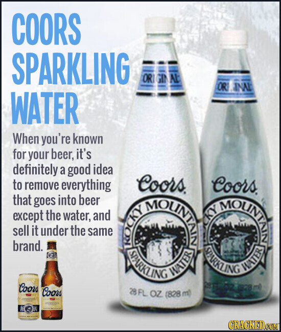 COORS SPARKLING ORIGINAL ORIGINAL WATER When you're known for your beer, it's definitely a good idea to remove everything Coors. Coors. that goes into beer except the water, and KOCKY MOUNTAIN CKY MOUNTAIN sell it under the same brand. SPARKLING WATER SPARKLING WATER Coors Coors (828ml) 28FL OZ (828 m) = - - - GRACKED.COM