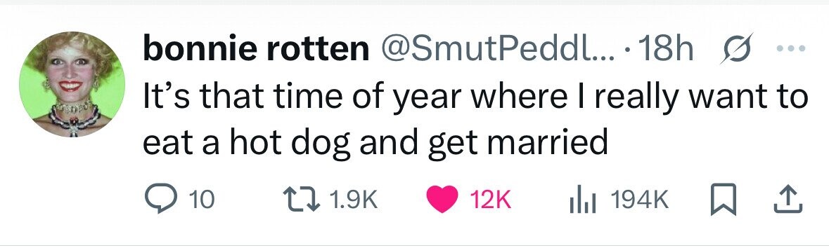 bonnie rotten @SmutPeddl... 18h ... It's that time of year where I really want to eat a hot dog and get married 10 1.9K 12K 194K