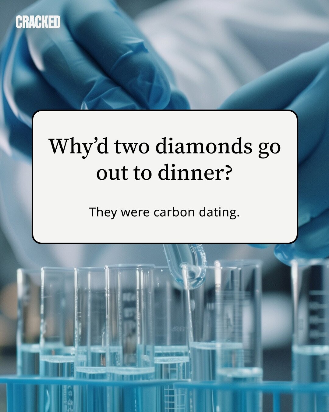 CRACKED Why'd two diamonds go out to dinner? They were carbon dating. 