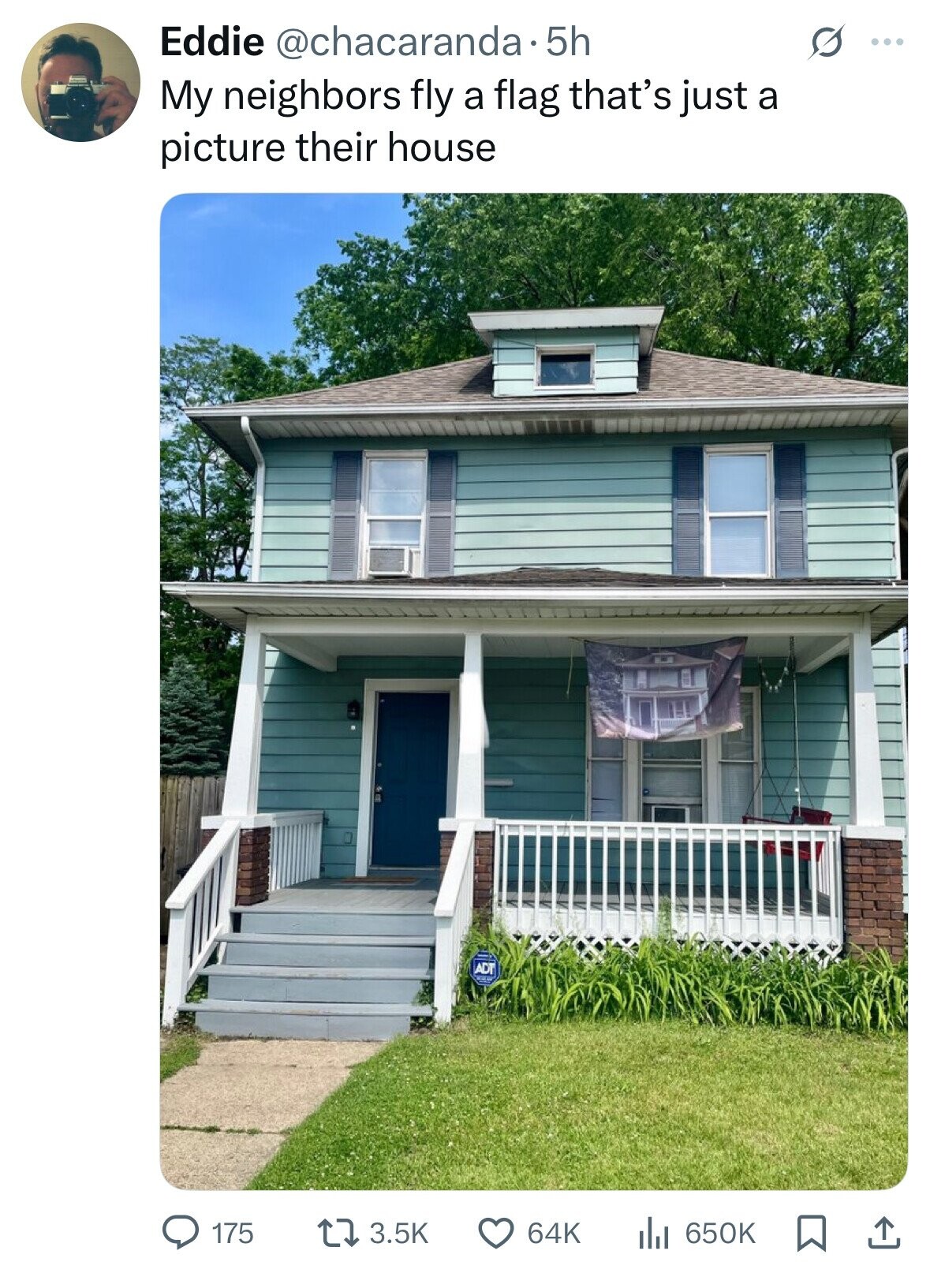 Eddie @chacaranda.5h O ... My neighbors fly a flag that's just a picture their house ADT F 3.5K 64K 175 650K 