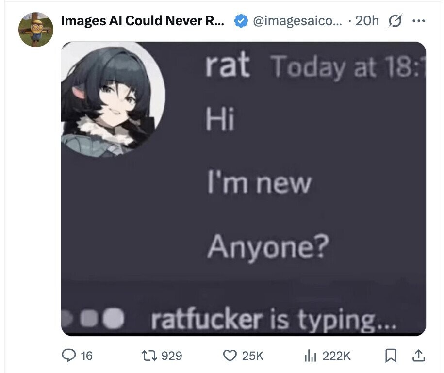Images Al Could Never R... @imagesaico... 20h s ... rat Today at 18:1 Hi I'm new Anyone? ratfucker is typing... 16 929 25K del 222K