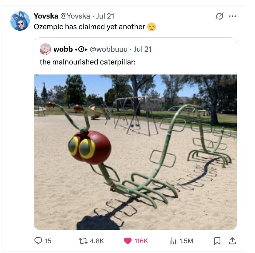 Yovska @Yovska Jul 21 s ... Ozempic has claimed yet another wobb @wobbuuu Jul 21 the malnourished caterpillar: 15 4.8K 116K del 1.5M