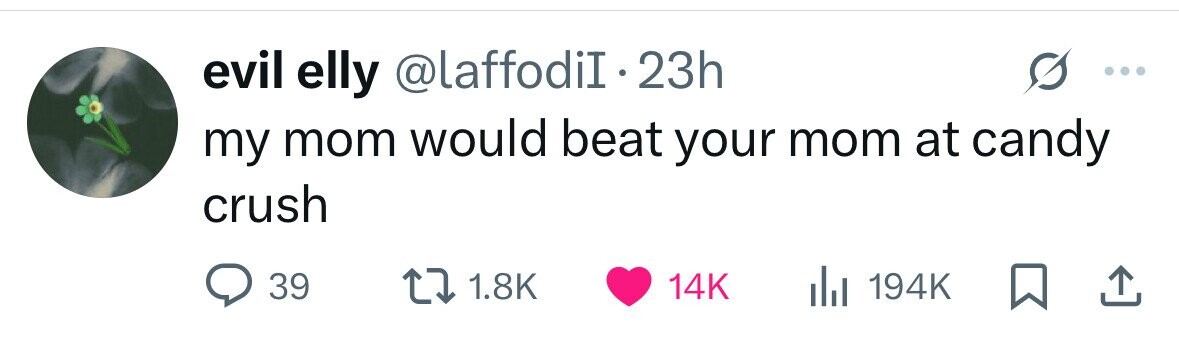 evil elly @laffodiI.2 23h my mom would beat your mom at candy crush 39 1.8K 14K 194K 