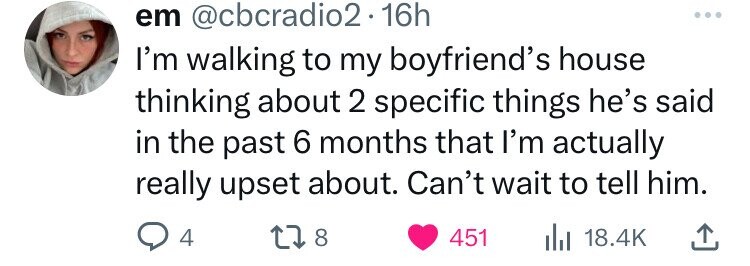 em @cbcradio2 2.16h I'm walking to my boyfriend's house thinking about 2 specific things he's said in the past 6 months that I'm actually really upset about. Can't wait to tell him. 8 4 451 18.4K