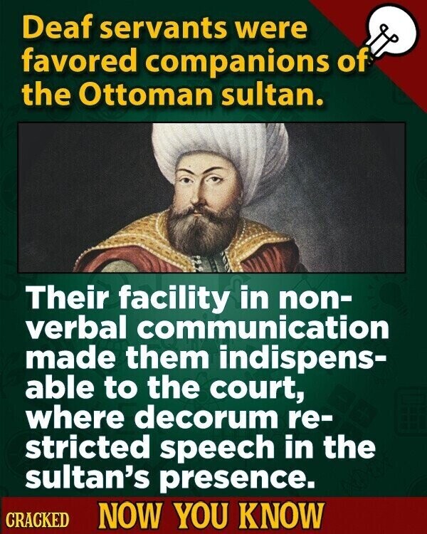 Deaf servants were favored companions of the Ottoman sultan. Their facility in non- verbal communication made them indispens- able to the court, where decorum re- stricted speech in the sultan's presence. CRACKED NOW YOU KNOW