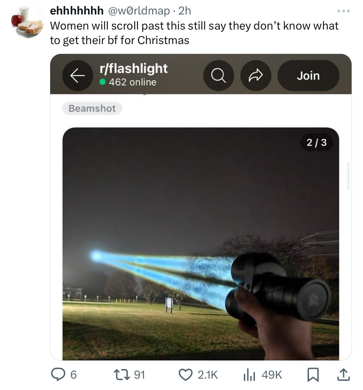 ehhhhhhh @w0rldmap 2h Women will scroll past this still say they don't know what to get their bf for Christmas r/flashlight Join 462 online Beamshot 2/3 6 91 2.1K 49K