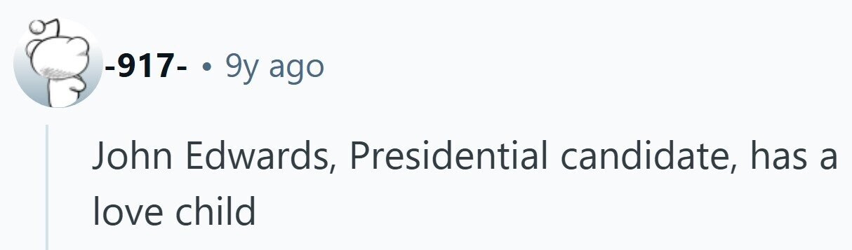 -917- 9y ago John Edwards, Presidential candidate, has a love child