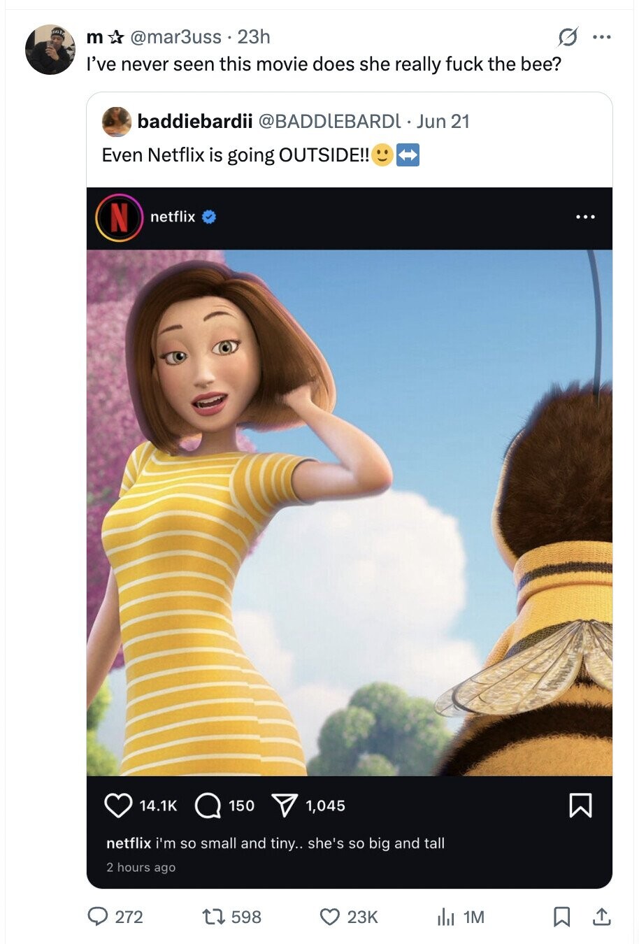 BB m @mar3uss 23h O ... I've never seen this movie does she really fuck the bee? baddiebardii @BADDLEBARDL Jun 21 Even Netflix is going OUTSIDE!! N netflix ... 14.1K 150 1,045 netflix i'm so small and tiny.. she's so big and tall 2 hours ago 272 598 23K 1M