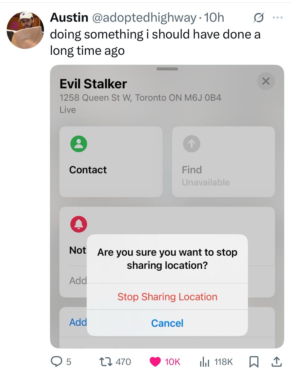 Austin @adoptedhighway 10h s ... COLLEGE PHYSICS doing something i should have done a long time ago x Evil Stalker 1258 Queen St W, Toronto ON M6J OB4 Live Contact Find Unavailable Not Are you sure you want to stop sharing location? Add Stop Sharing Location Add Cancel 5 470 10K 118K 