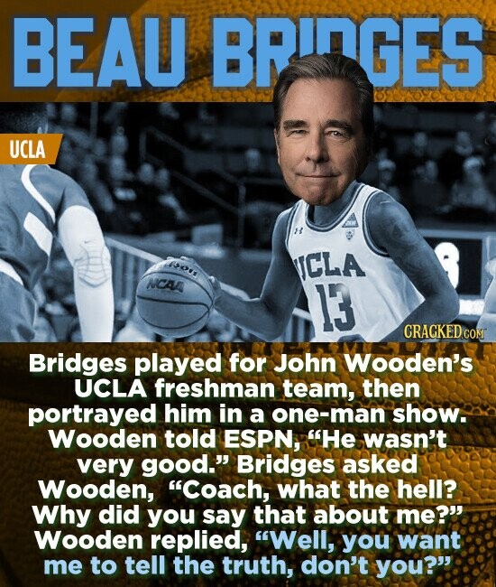 BEAU BRINGES UCLA To ICLA NCAA 13 CRACKED CON Bridges played for John Wooden's UCLA freshman team, then portrayed him in a one-man show. Wooden told ESPN, He wasn't very good. Bridges asked Wooden, Coach, what the hell? Why did you say that about me? Wooden replied, Well, you want me
