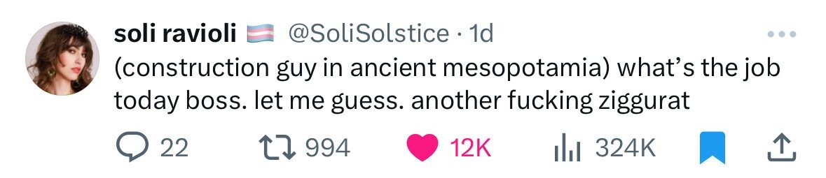 soli ravioli @SoliSolstice 1d ... (construction guy in ancient mesopotamia) what's the job today boss. let me guess. another fucking ziggurat 22 994 12K 324K