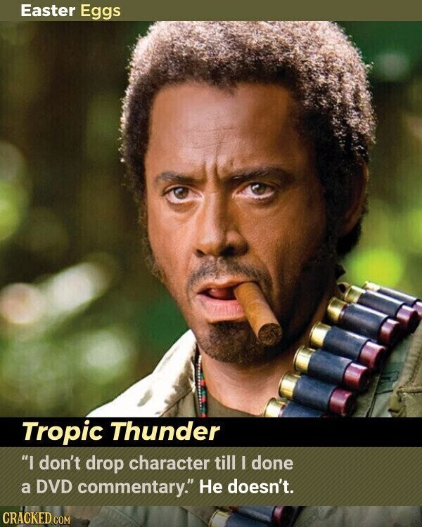 Easter Eggs Tropic Thunder I don't drop character till I done a DVD commentary. Не doesn't. CRACKED.COM