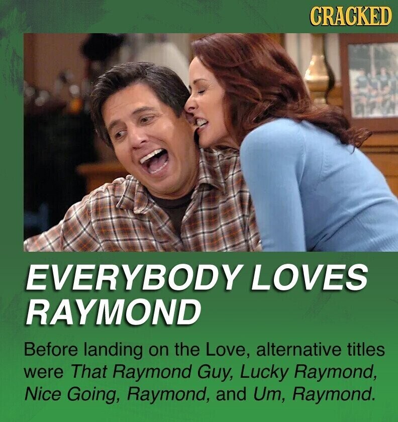 CRACKED EVERYBODY LOVES RAYMOND Before landing on the Love, alternative titles were That Raymond Guy, Lucky Raymond, Nice Going, Raymond, and Um, Raymond.