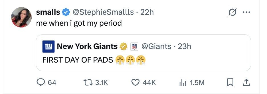 smalls @StephieSmallls 22h ... me when i got my period New York Giants @Giants 23h ny NFL FIRST DAY OF PADS 64 3.1K 44K 1.5M