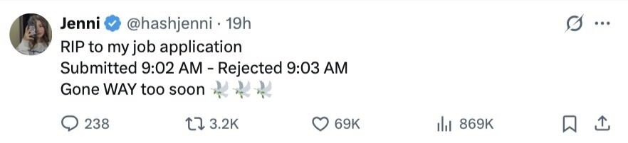 Jenni @hashjenni . 19h ... RIP to my job application Submitted 9:02 AM- Rejected 9:03 AM Gone WAY too soon 238 3.2K 69K del 869K 