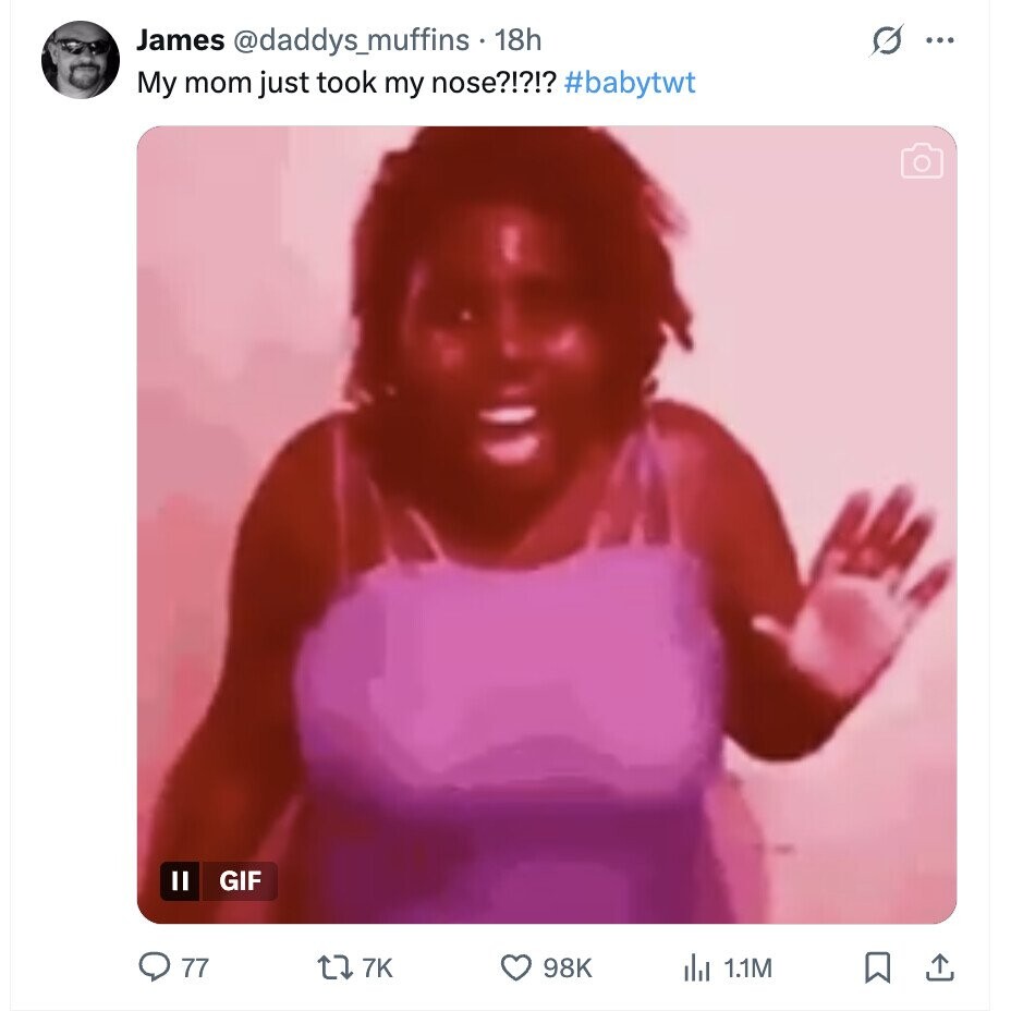James @daddys_muffins - 18h ... My mom just took my nose?!?!? #babytwt GIF 77 7K 98K del 1.1M