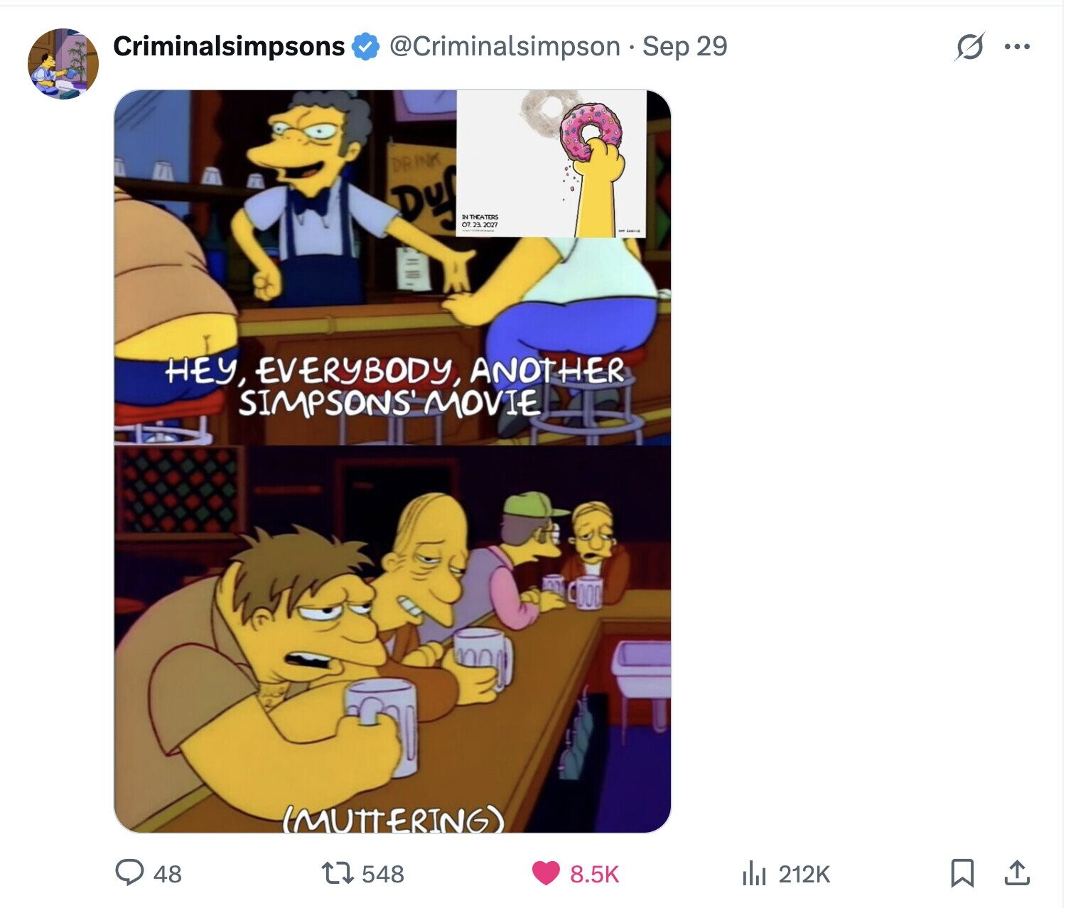 S Criminalsimpsons @Criminalsimpson Sep 29 ... DRINK Duf IN THEATERS 07 23.2027 HEY, EVERYBODY, ANOTHER SIMPSONS MOVIE (MUTTERING) 48 548 8.5K del 212K 