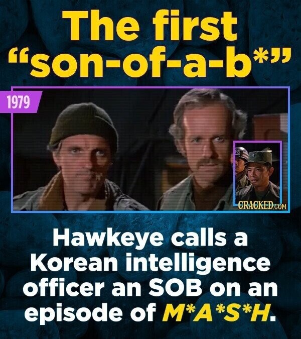 The first son-of-a-b* 1979 CRACKED.COM Hawkeye calls a Korean intelligence officer an SOB on an episode of M*A*S*H.