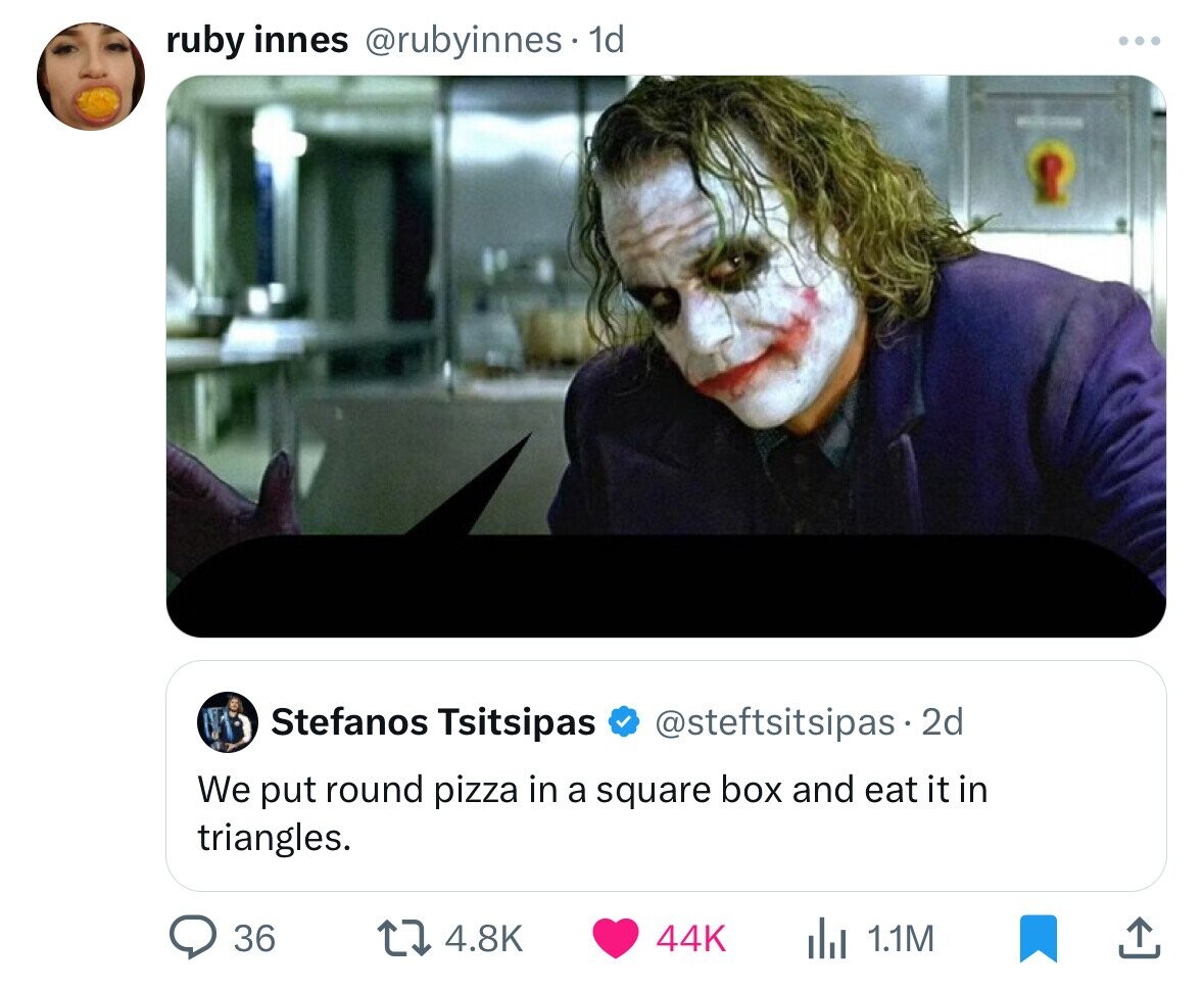 ruby innes @rubyinnes. 1d ... - Stefanos Tsitsipas @steftsitsipas - 2d We put round pizza in a square box and eat it in triangles. 36 4.8K 44K 1.1M 