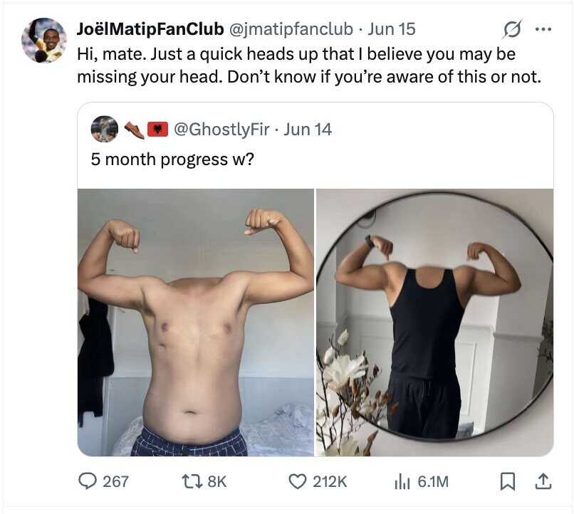 JoëlMatipFanClub @jmatipfanclub Jun 15 ... Hi, mate. Just a quick heads up that I believe you may be missing your head. Don't know if you're aware of this or not. @GhostlyFir . Jun 14 5 month progress w? 267 8K 212K del 6.1M